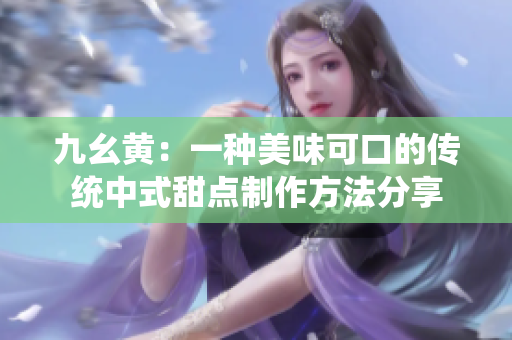 九幺黄：一种美味可口的传统中式甜点制作方法分享