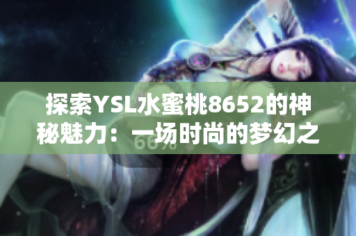探索YSL水蜜桃8652的神秘魅力：一场时尚的梦幻之旅