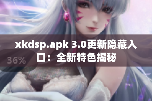 xkdsp.apk 3.0更新隐藏入口：全新特色揭秘