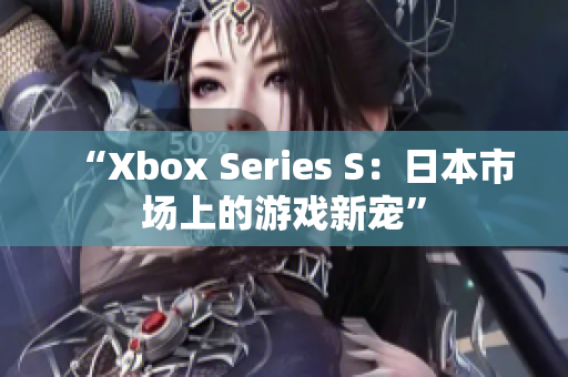“Xbox Series S：日本市场上的游戏新宠”