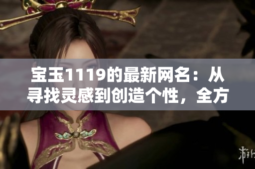宝玉1119的最新网名：从寻找灵感到创造个性，全方位网名设计分享