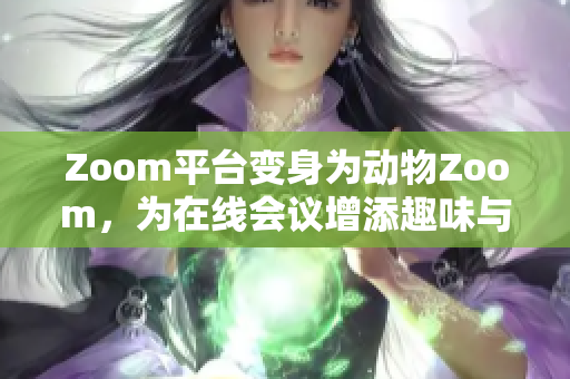 Zoom平台变身为动物Zoom，为在线会议增添趣味与活力