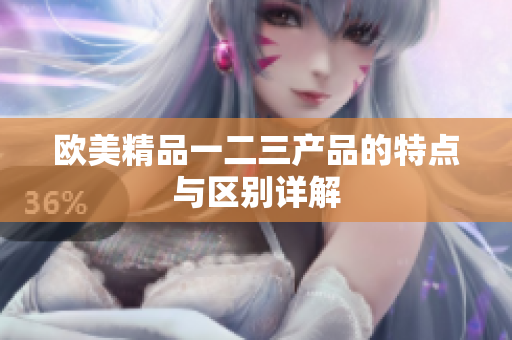 欧美精品一二三产品的特点与区别详解