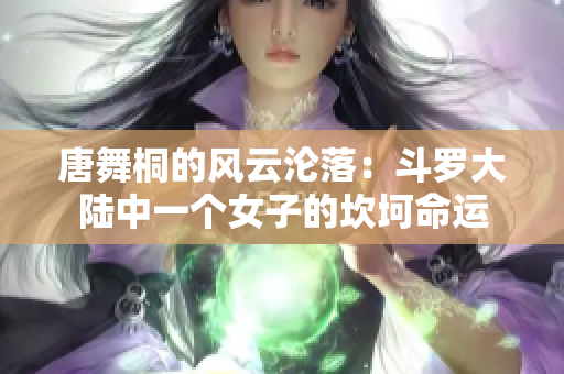 唐舞桐的风云沦落：斗罗大陆中一个女子的坎坷命运