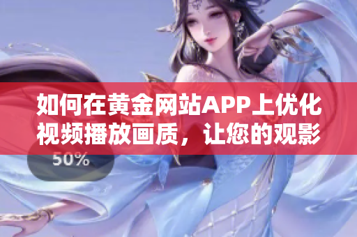 如何在黄金网站APP上优化视频播放画质，让您的观影体验更加卓越