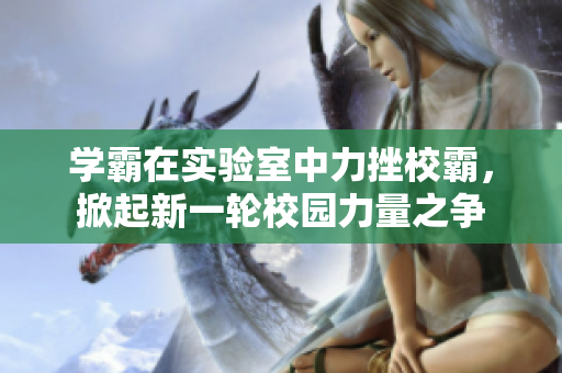 学霸在实验室中力挫校霸，掀起新一轮校园力量之争