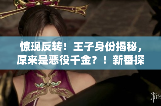 惊现反转！王子身份揭秘，原来是恶役千金？！新番探秘