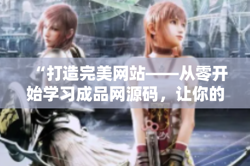 “打造完美网站——从零开始学习成品网源码，让你的技能达到78w78水平！”