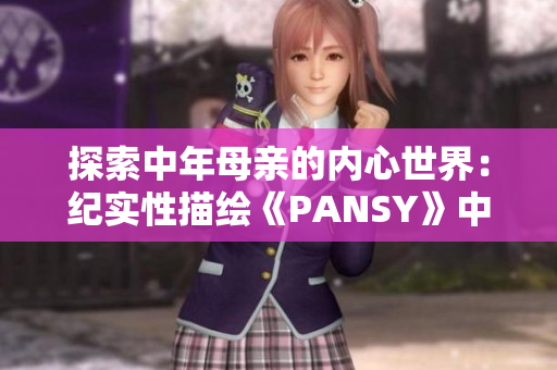 探索中年母亲的内心世界：纪实性描绘《PANSY》中的情感历程