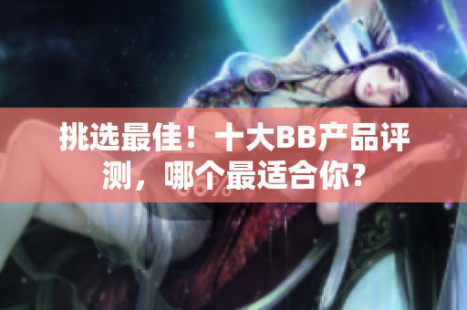 挑选最佳！十大BB产品评测，哪个最适合你？