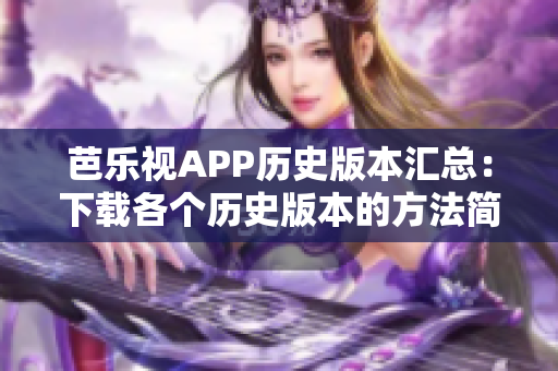 芭乐视APP历史版本汇总：下载各个历史版本的方法简介