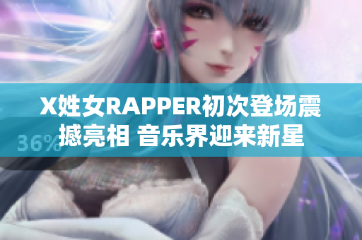 X姓女RAPPER初次登场震撼亮相 音乐界迎来新星