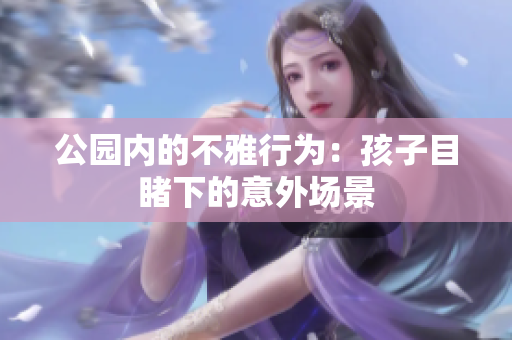公园内的不雅行为：孩子目睹下的意外场景