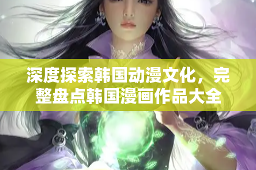 深度探索韩国动漫文化，完整盘点韩国漫画作品大全