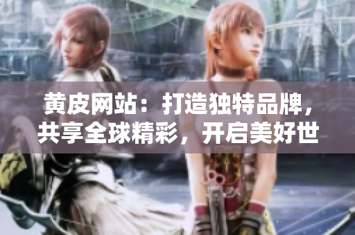 黄皮网站：打造独特品牌，共享全球精彩，开启美好世界