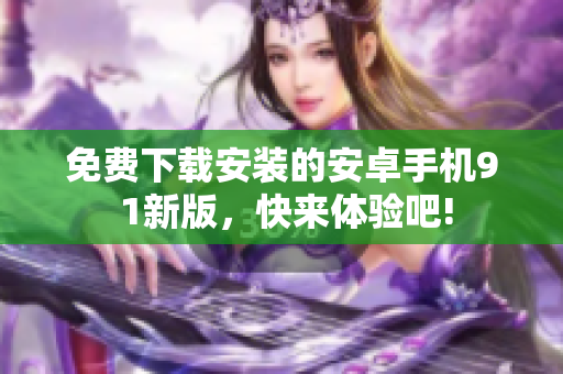 免费下载安装的安卓手机9 1新版，快来体验吧!