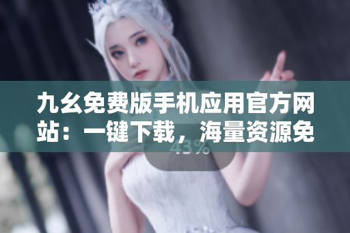 九幺免费版手机应用官方网站：一键下载，海量资源免费畅享