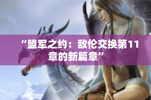 “盟军之约：敌伦交换第11章的新篇章”