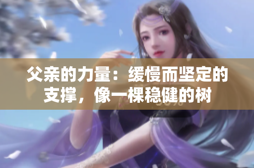 父亲的力量：缓慢而坚定的支撑，像一棵稳健的树