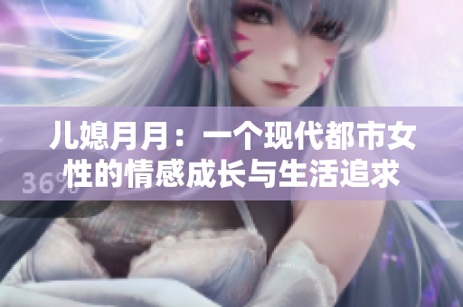 儿媳月月：一个现代都市女性的情感成长与生活追求