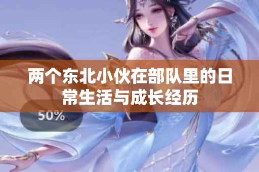 两个东北小伙在部队里的日常生活与成长经历