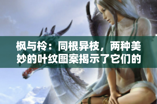枫与柃：同根异枝，两种美妙的叶纹图案揭示了它们的生长秘密