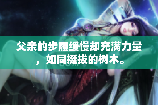 父亲的步履缓慢却充满力量，如同挺拔的树木。