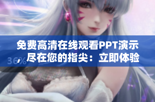 免费高清在线观看PPT演示，尽在您的指尖：立即体验！