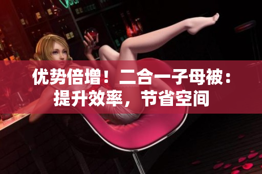 优势倍增！二合一子母被：提升效率，节省空间