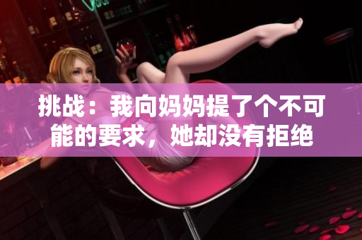 挑战：我向妈妈提了个不可能的要求，她却没有拒绝