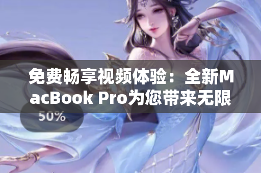 免费畅享视频体验：全新MacBook Pro为您带来无限观影乐趣