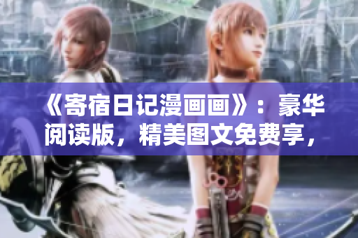 《寄宿日记漫画画》：豪华阅读版，精美图文免费享，热血动漫情节，惊险刺激触手可及