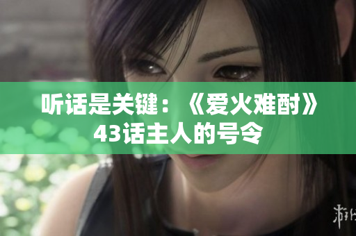 听话是关键：《爱火难酎》43话主人的号令