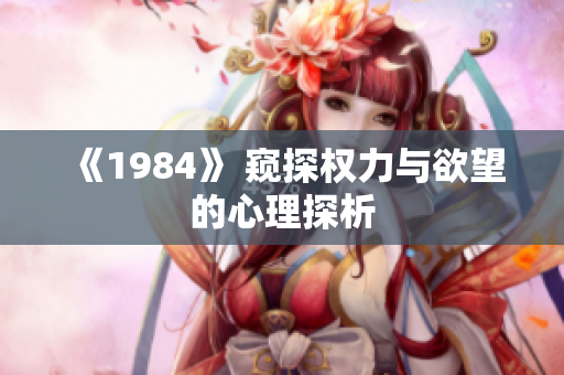 《1984》 窥探权力与欲望的心理探析