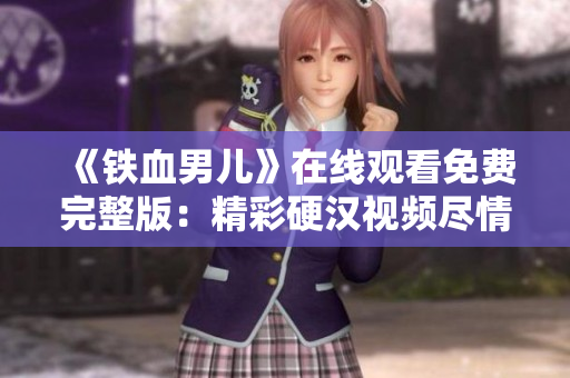 《铁血男儿》在线观看免费完整版：精彩硬汉视频尽情畅享