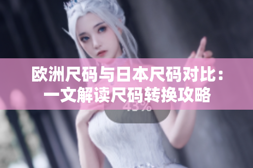 欧洲尺码与日本尺码对比：一文解读尺码转换攻略