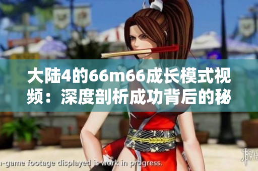 大陆4的66m66成长模式视频：深度剖析成功背后的秘密