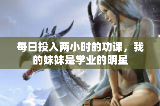 每日投入两小时的功课，我的妹妹是学业的明星