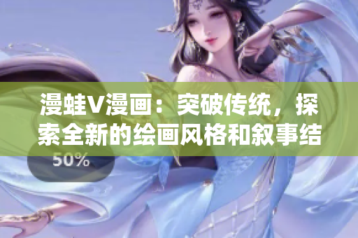 漫蛙V漫画：突破传统，探索全新的绘画风格和叙事结构
