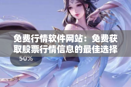 免费行情软件网站：免费获取股票行情信息的最佳选择