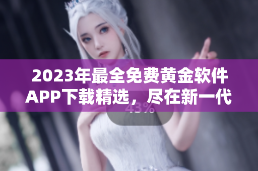 2023年最全免费黄金软件APP下载精选，尽在新一代黄金软件APP库