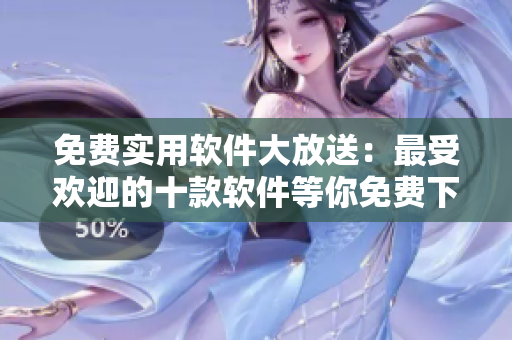 免费实用软件大放送：最受欢迎的十款软件等你免费下载