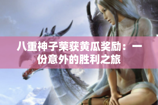 八重神子荣获黄瓜奖励：一份意外的胜利之旅