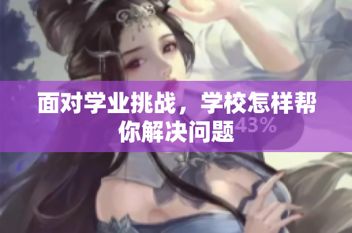 面对学业挑战，学校怎样帮你解决问题