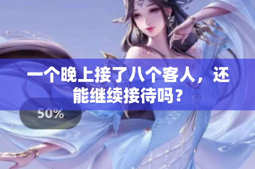 一个晚上接了八个客人，还能继续接待吗？