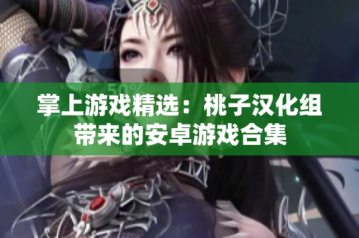 掌上游戏精选：桃子汉化组带来的安卓游戏合集