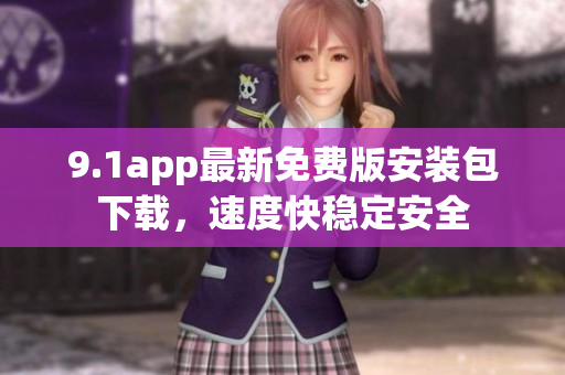 9.1app最新免费版安装包下载，速度快稳定安全