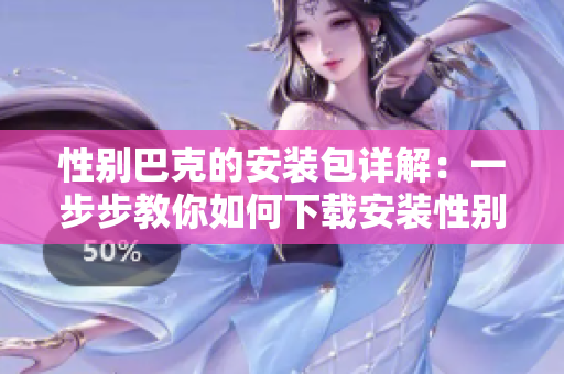 性别巴克的安装包详解：一步步教你如何下载安装性别巴克