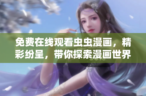 免费在线观看虫虫漫画，精彩纷呈，带你探索漫画世界