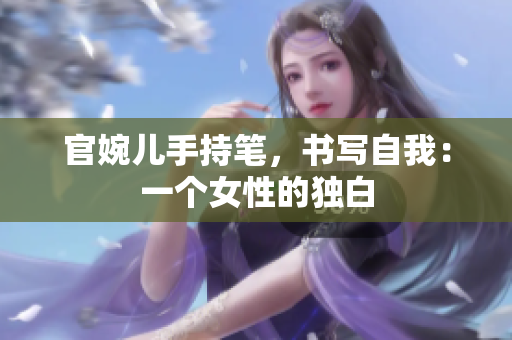 官婉儿手持笔，书写自我：一个女性的独白